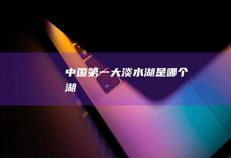 中国第一大淡水湖是哪个湖