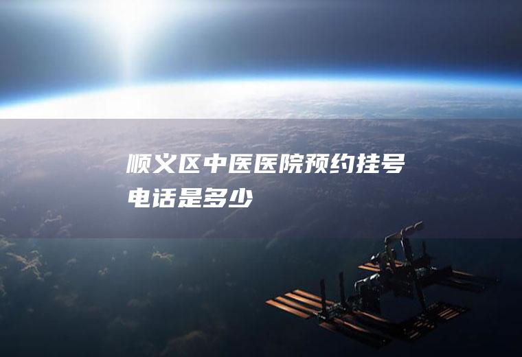 顺义区中医医院预约挂号电话是多少