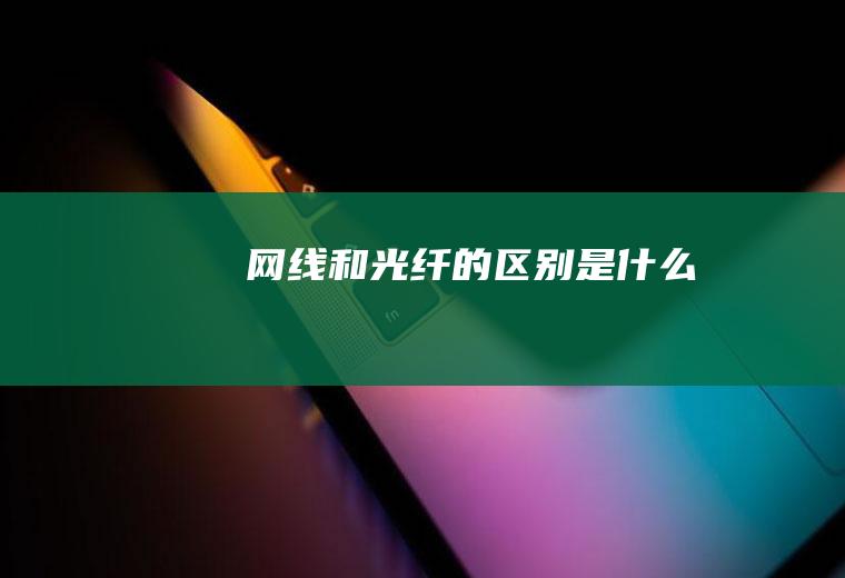 网线和光纤的区别是什么