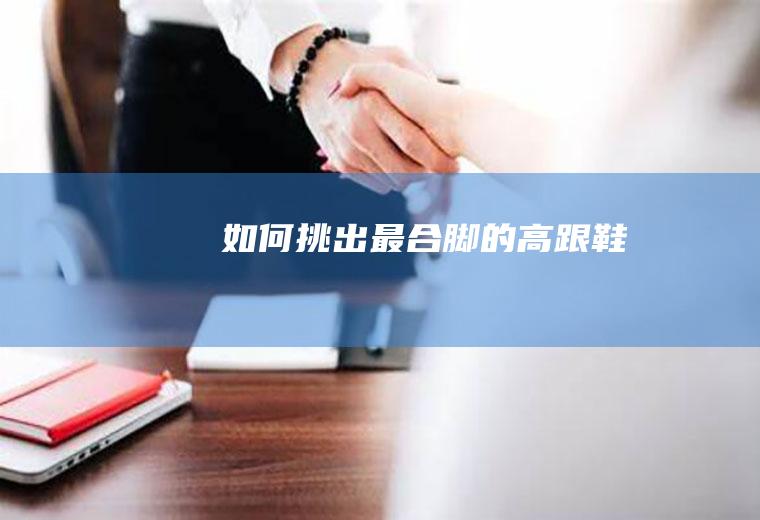 如何挑出最合脚的高跟鞋