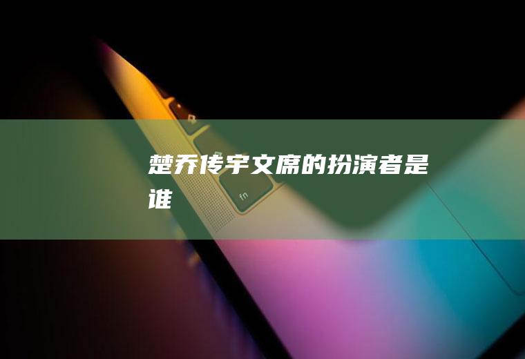 楚乔传宇文席的扮演者是谁