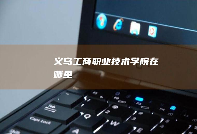 义乌工商职业技术学院在哪里