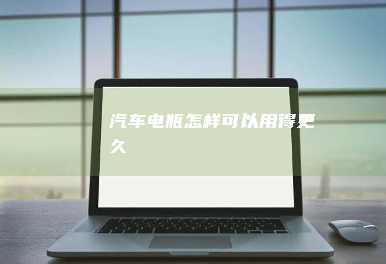 汽车电瓶怎样可以用得更久