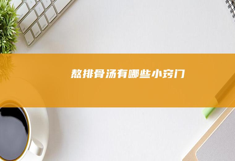 熬排骨汤有哪些小窍门
