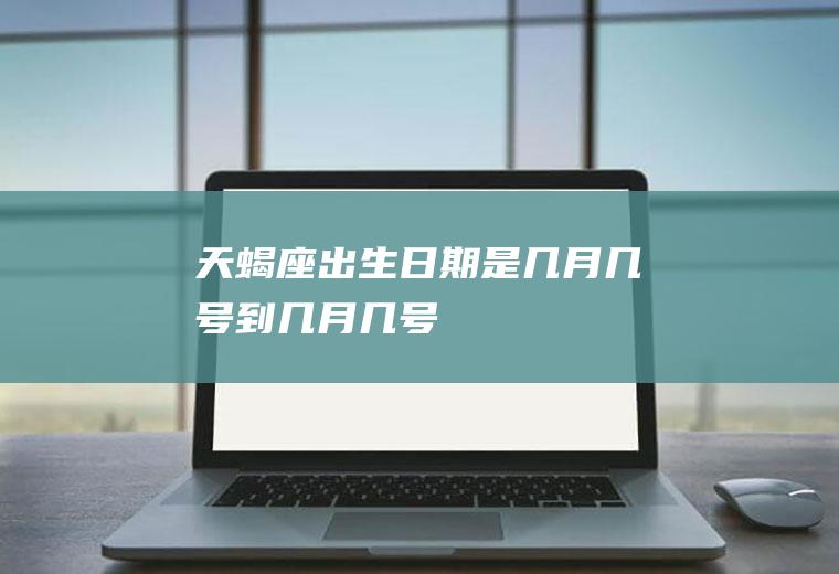 天蝎座出生日期是几月几号到几月几号