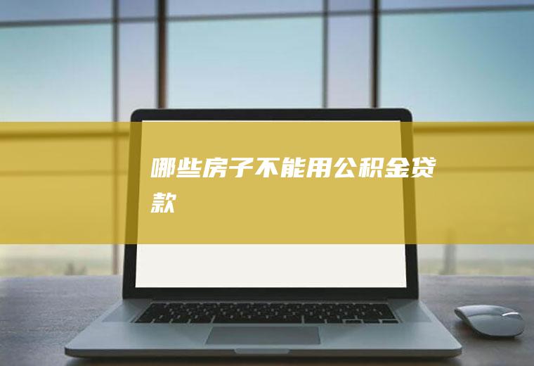 哪些房子不能用公积金贷款