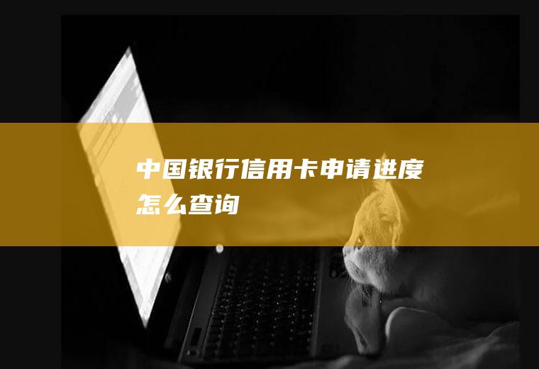 中国银行信用卡申请进度怎么查询