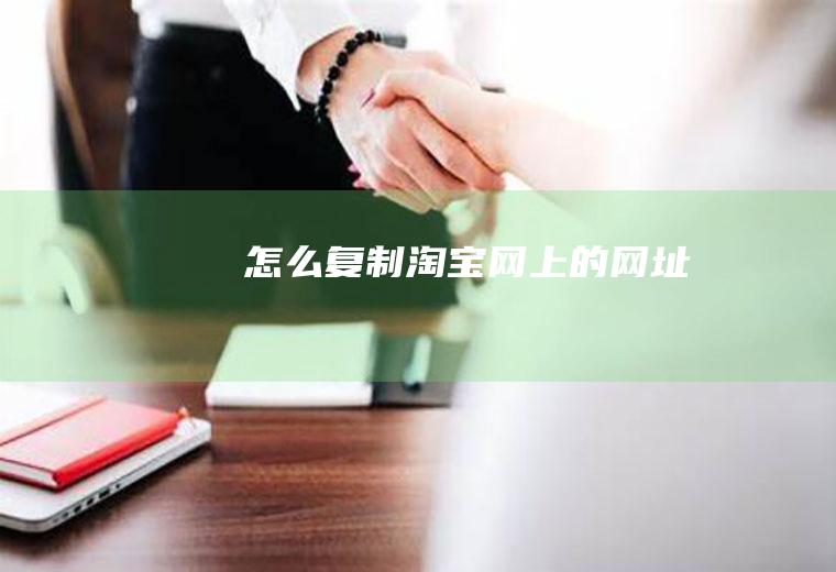 怎么复制淘宝网上的网址