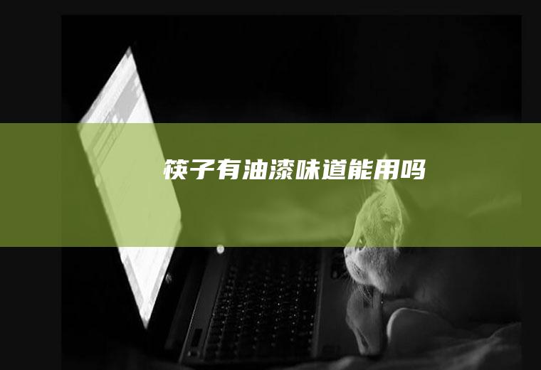 筷子有油漆味道能用吗