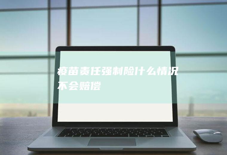 疫苗责任强制险什么情况不会赔偿