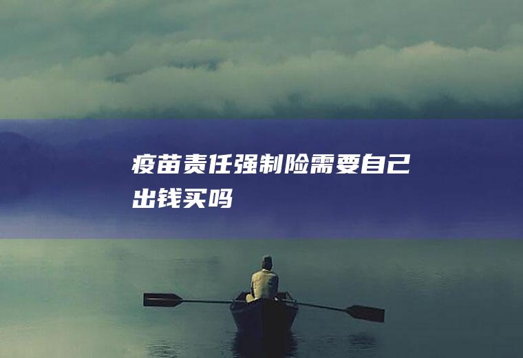 疫苗责任强制险需要自己出钱买吗