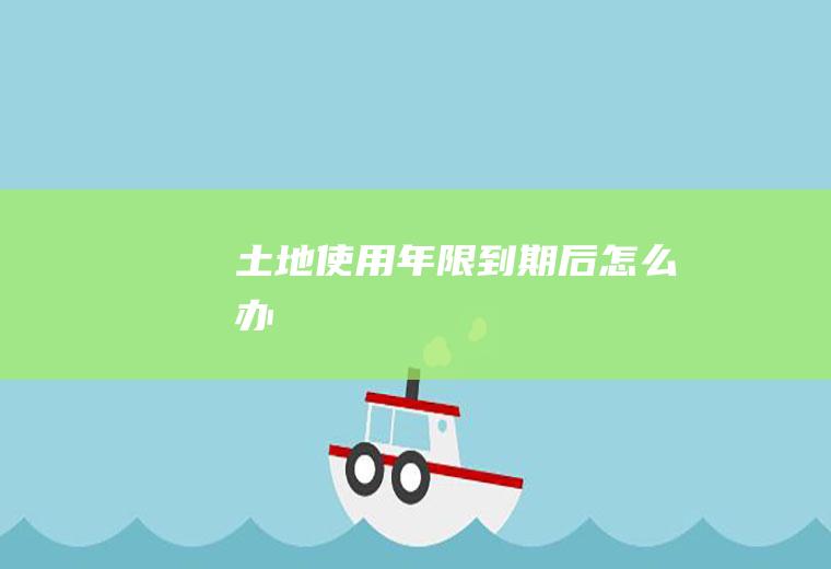 土地使用年限到期后怎么办