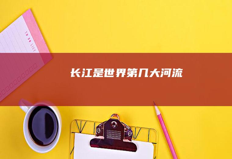 长江是世界第几大河流