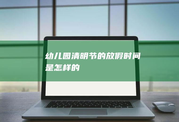 幼儿园清明节的放假时间是怎样的