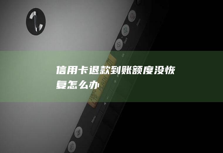 信用卡退款到账额度没恢复怎么办