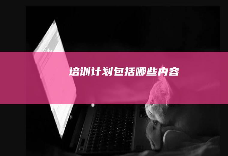 培训计划包括哪些内容