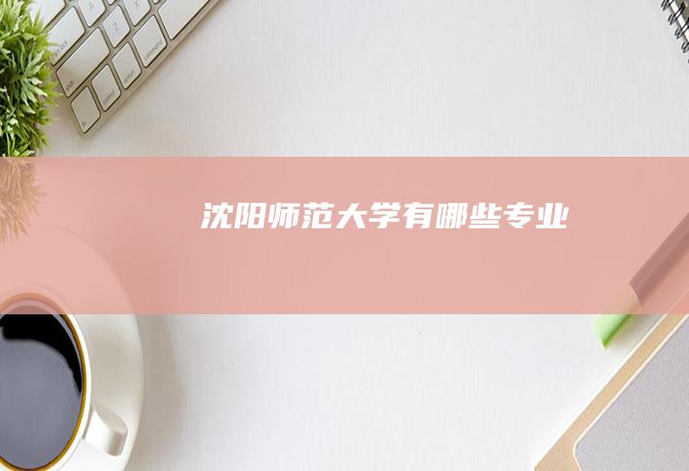沈阳师范大学有哪些专业