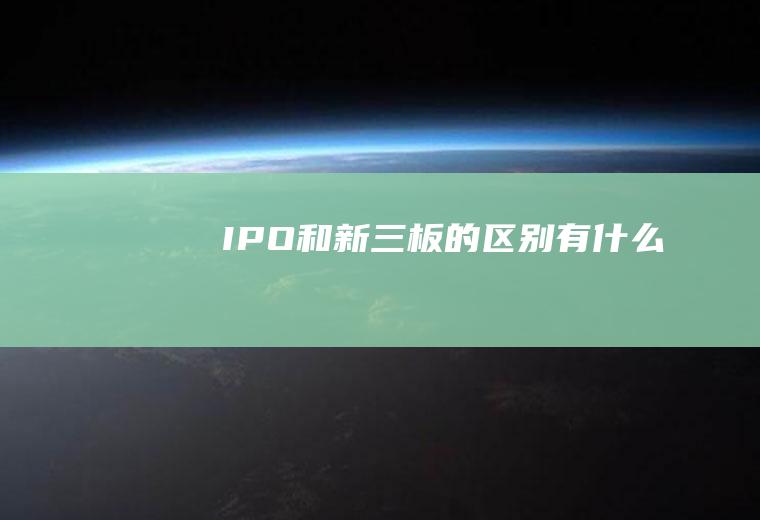 IPO和新三板的区别有什么