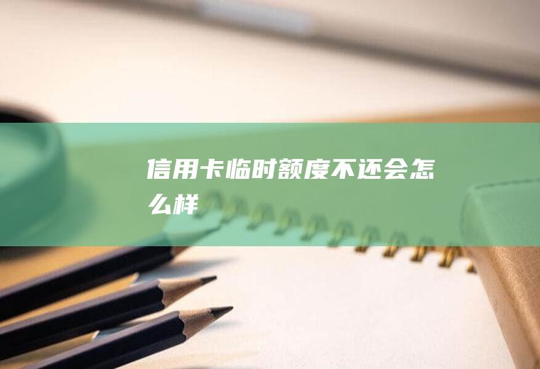 信用卡临时额度不还会怎么样