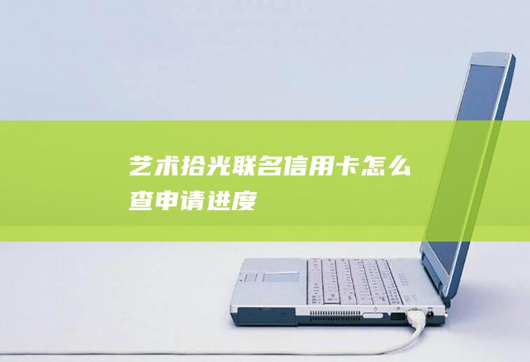 艺术拾光联名信用卡怎么查申请进度