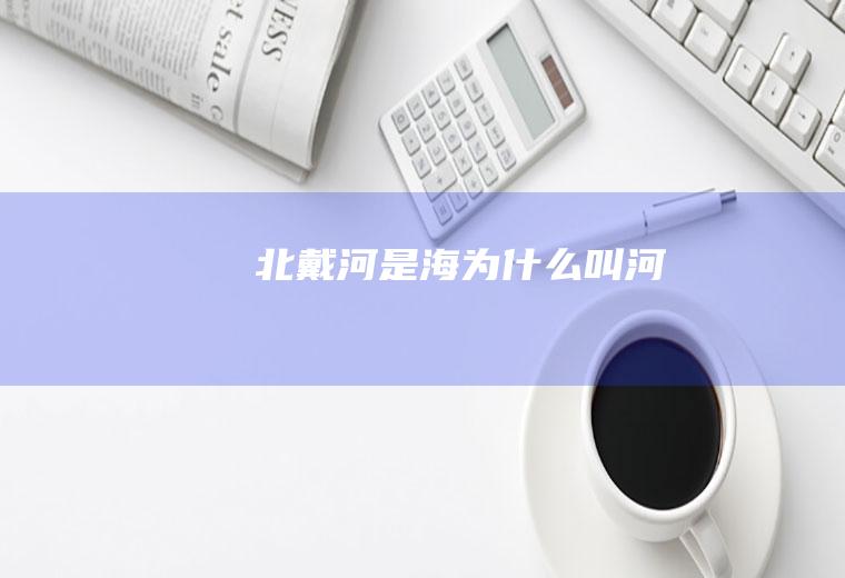 北戴河是海为什么叫河