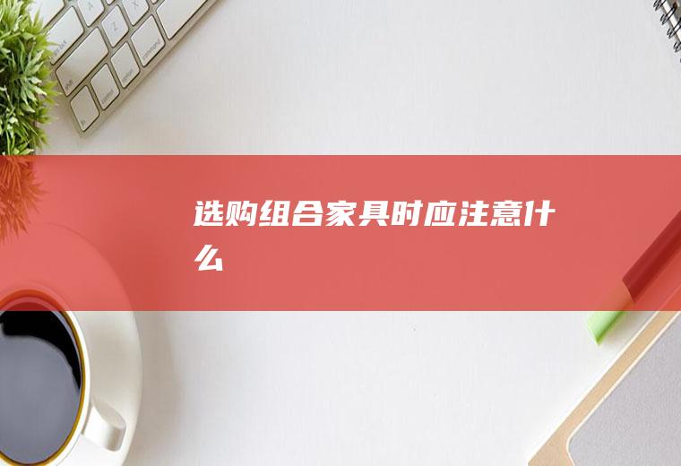选购组合家具时应注意什么