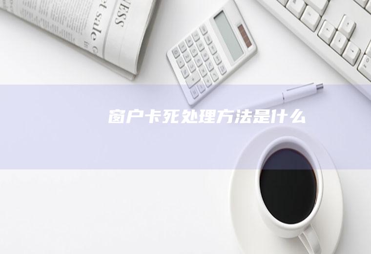窗户卡死处理方法是什么