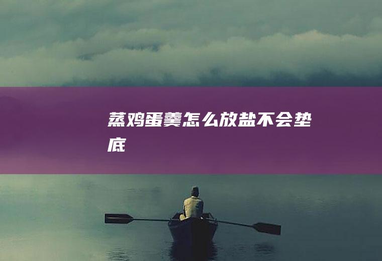 蒸鸡蛋羹怎么放盐不会垫底