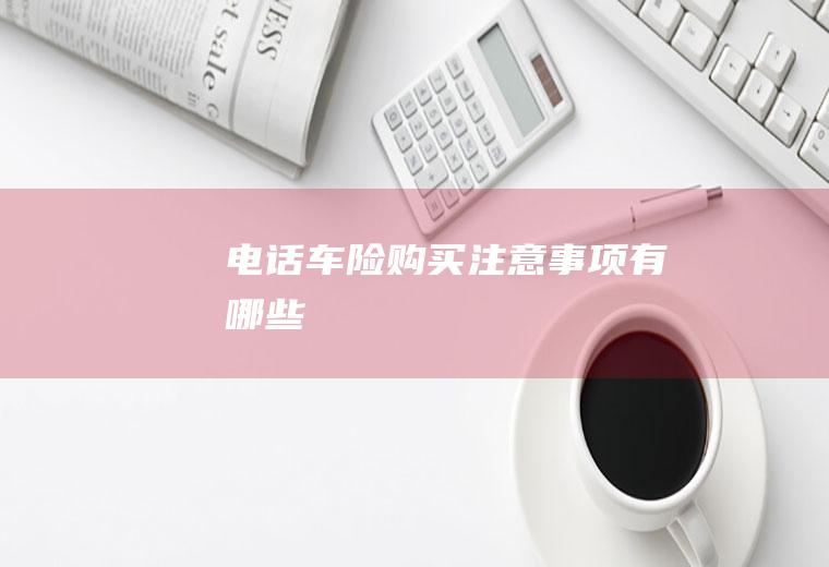 电话车险购买注意事项有哪些