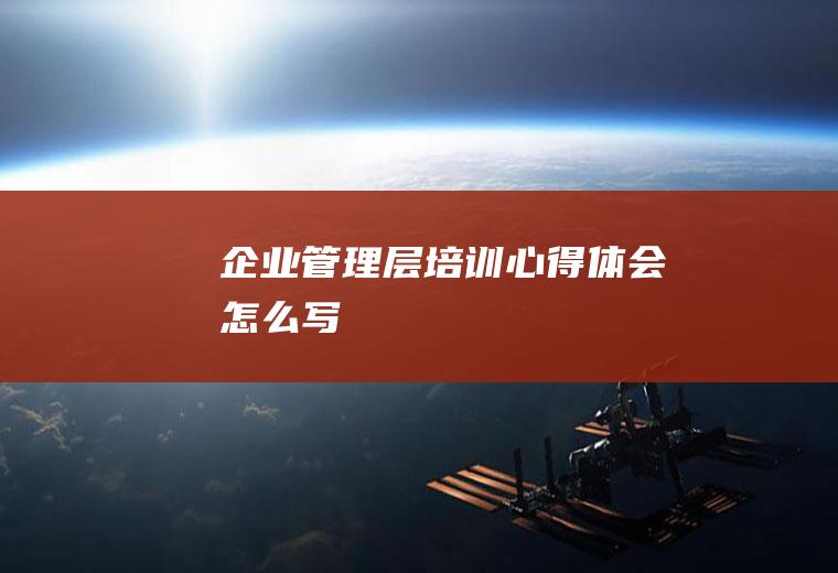 企业管理层培训心得体会怎么写