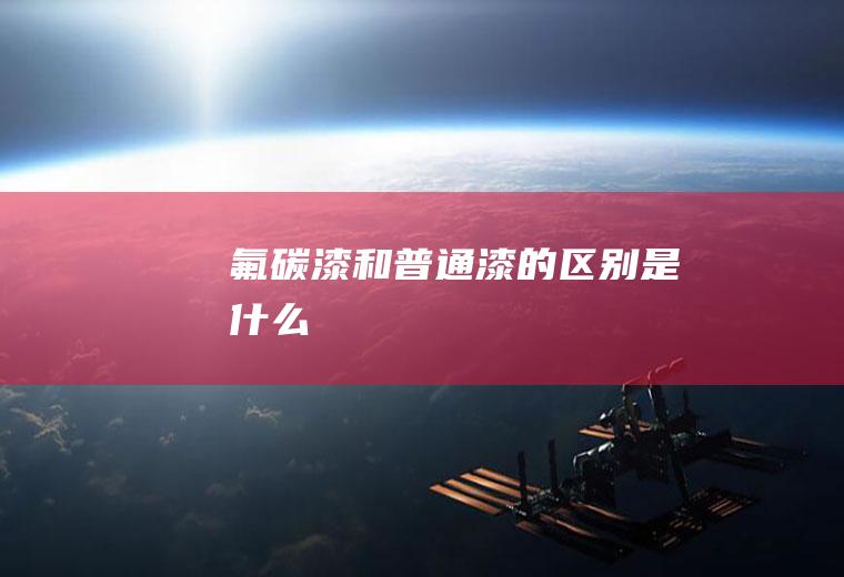 氟碳漆和普通漆的区别是什么
