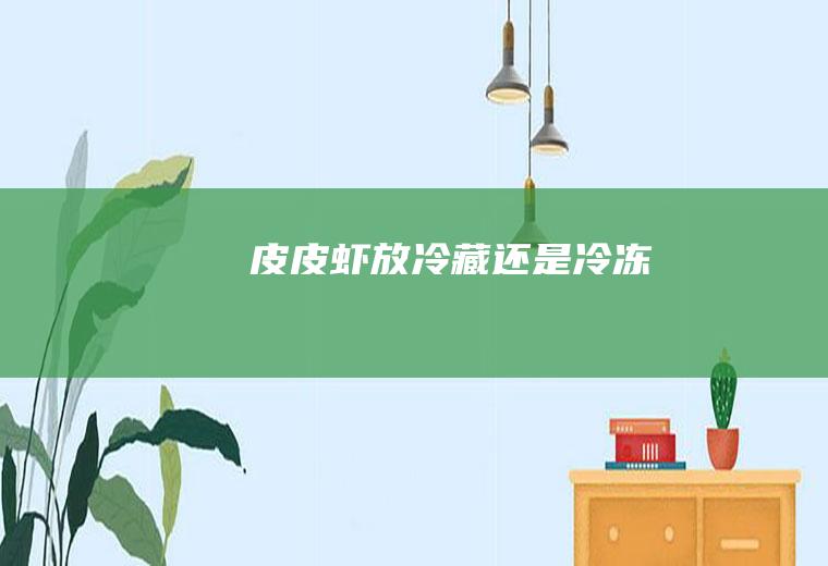 皮皮虾放冷藏还是冷冻