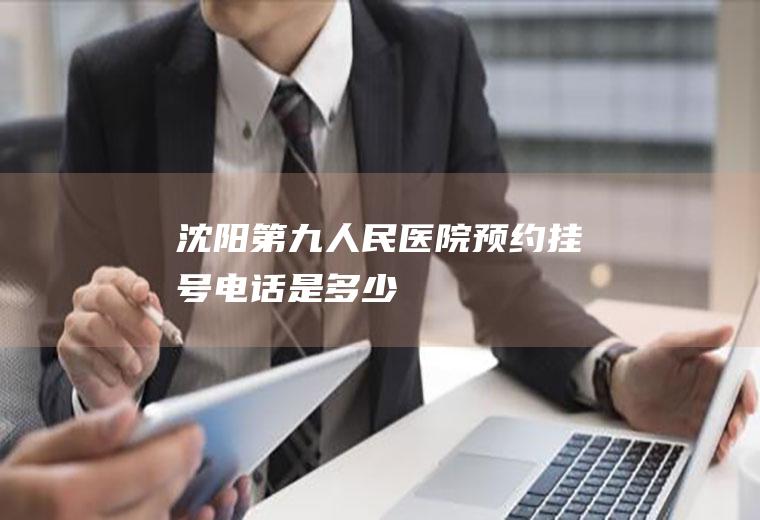 沈阳第九人民医院预约挂号电话是多少