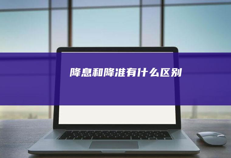 降息和降准有什么区别