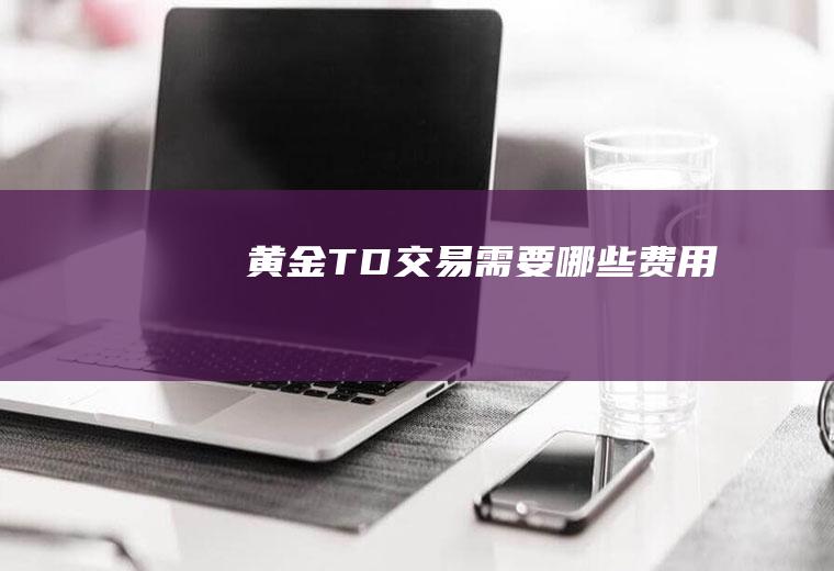 黄金TD交易需要哪些费用
