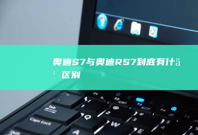 奥迪S7与奥迪RS7到底有什么区别