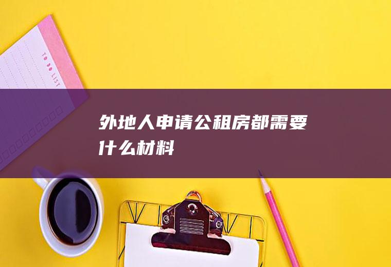 外地人申请公租房都需要什么材料