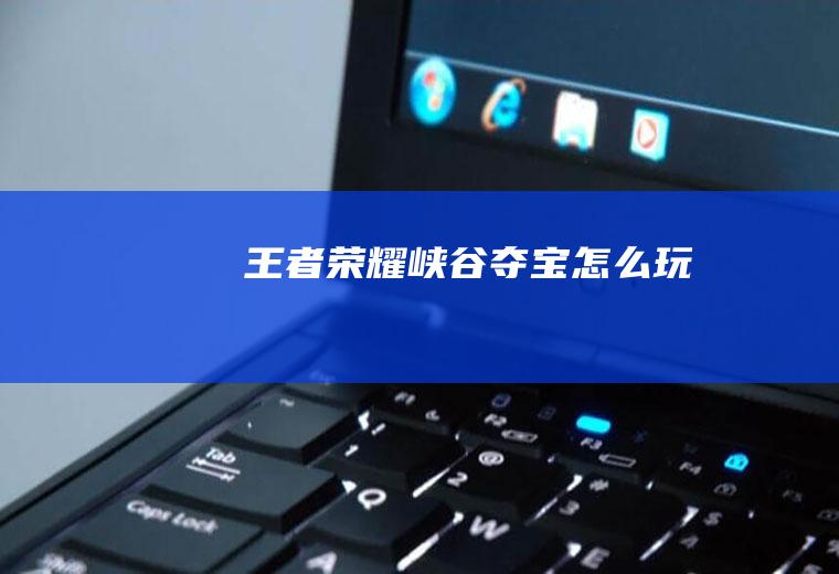 王者荣耀峡谷夺宝怎么玩