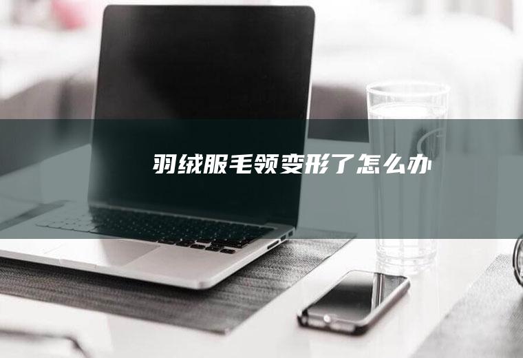 羽绒服毛领变形了怎么办