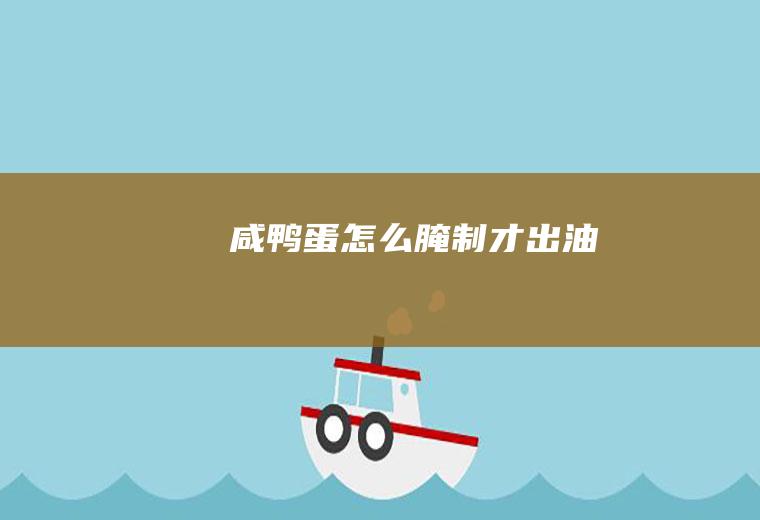 咸鸭蛋怎么腌制才出油