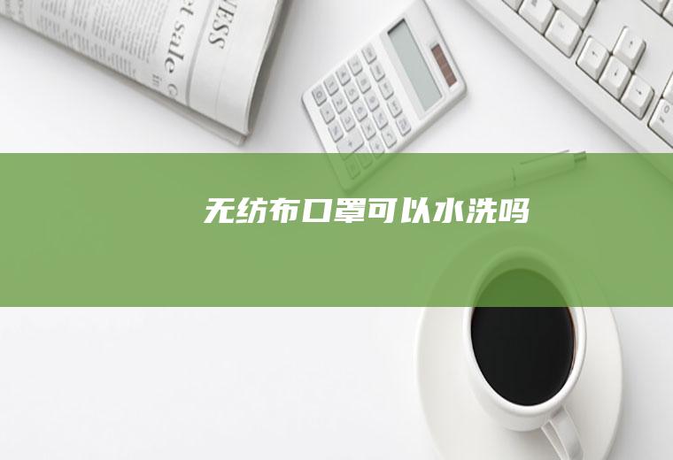 无纺布口罩可以水洗吗