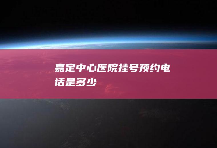 嘉定中心医院挂号预约电话是多少