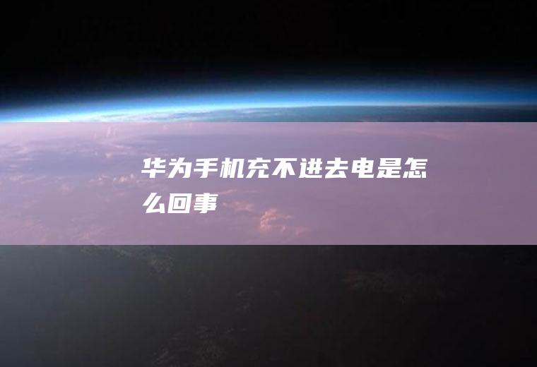 华为手机充不进去电是怎么回事