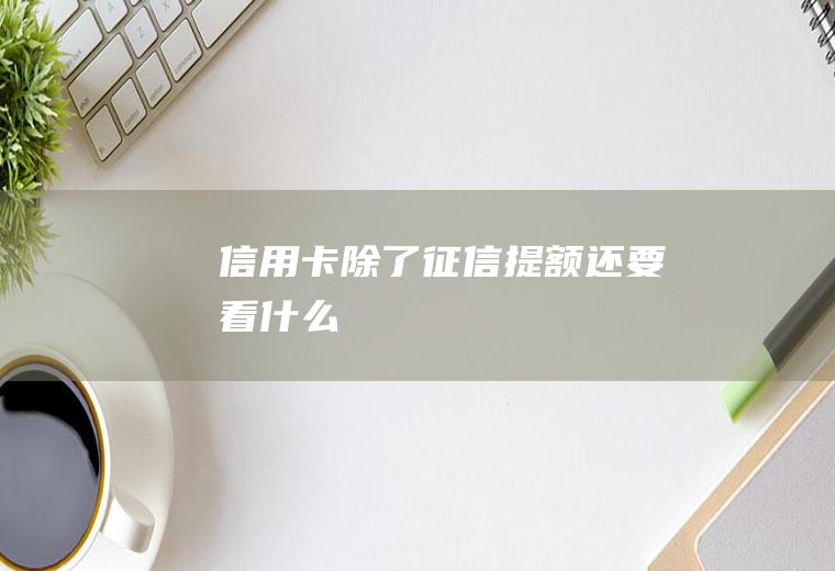 信用卡除了征信提额还要看什么