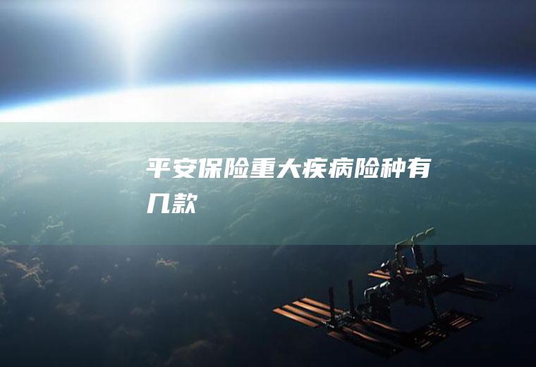 平安保险重大疾病险种有几款