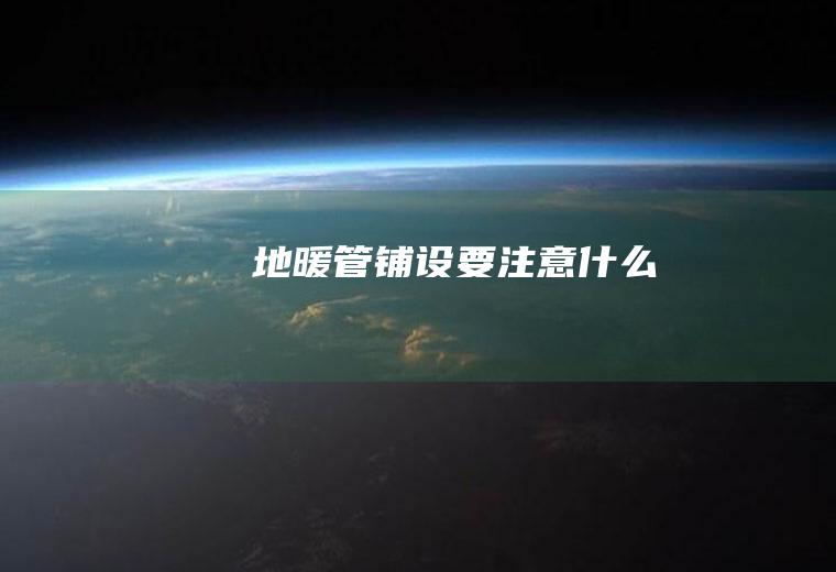 地暖管铺设要注意什么