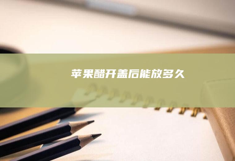 苹果醋开盖后能放多久