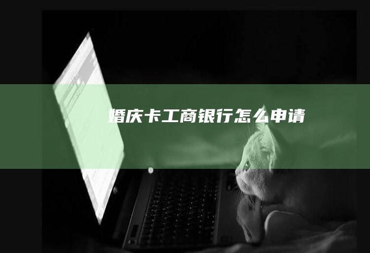 婚庆卡工商银行怎么申请