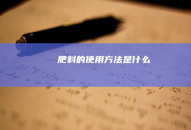 肥料的使用方法是什么