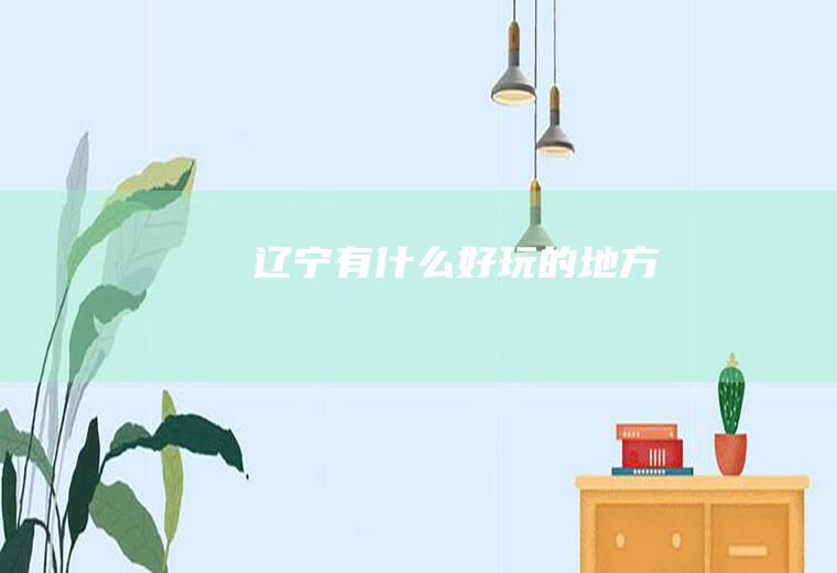 辽宁有什么好玩的地方